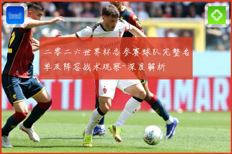 二零二六世界杯各参赛球队完整名单及阵容战术观察-深度解析