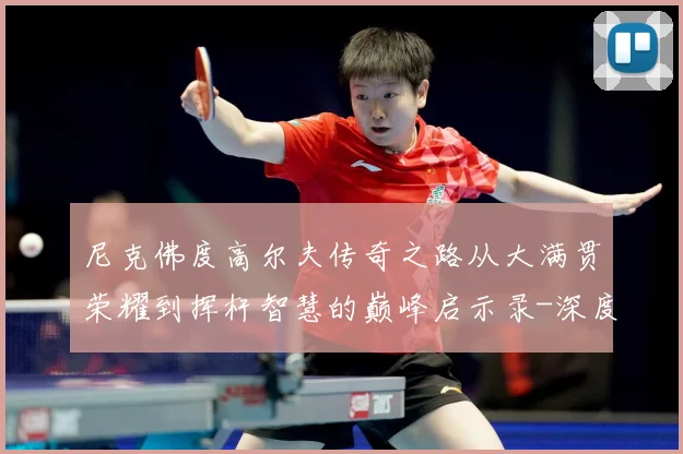 尼克佛度高尔夫传奇之路从大满贯荣耀到挥杆智慧的巅峰启示录-深度解析