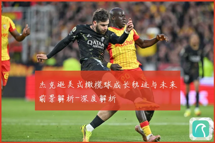 杰克逊美式橄榄球成长轨迹与未来前景解析-深度解析