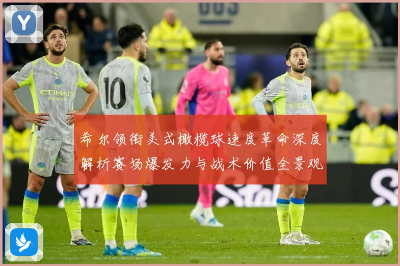 希尔领衔美式橄榄球速度革命深度解析赛场爆发力与战术价值全景观察-深度解析