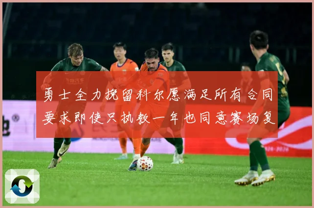 勇士全力挽留科尔愿满足所有合同要求即使只执教一年也同意赛场复盘-深度解析