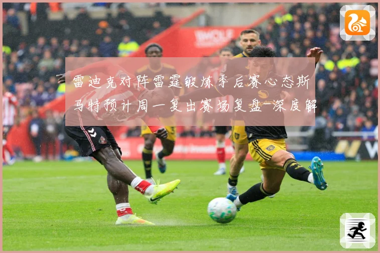 雷迪克对阵雷霆锻炼季后赛心态斯马特预计周一复出赛场复盘-深度解析