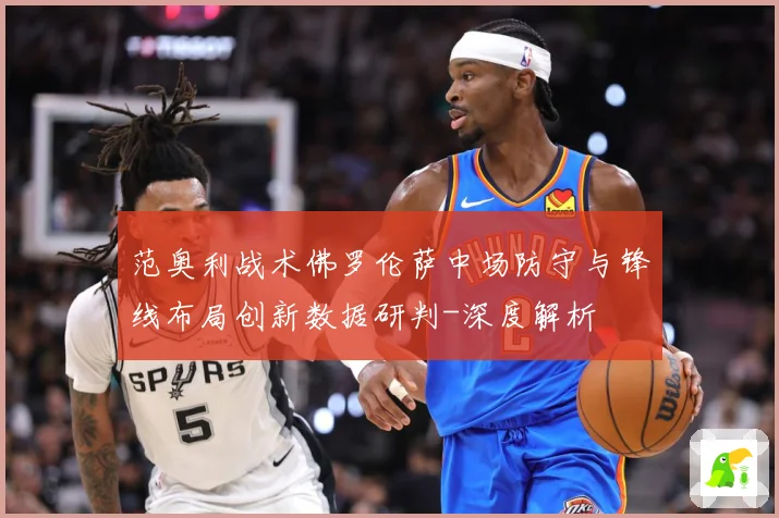 范奥利战术佛罗伦萨中场防守与锋线布局创新数据研判-深度解析