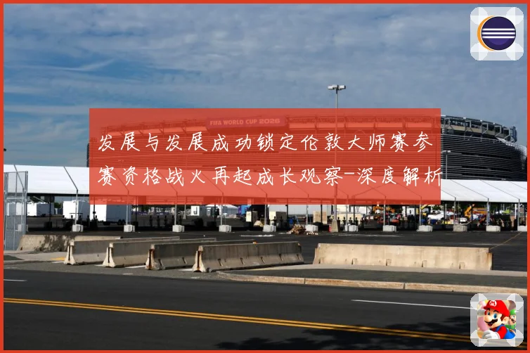 发展与发展成功锁定伦敦大师赛参赛资格战火再起成长观察-深度解析