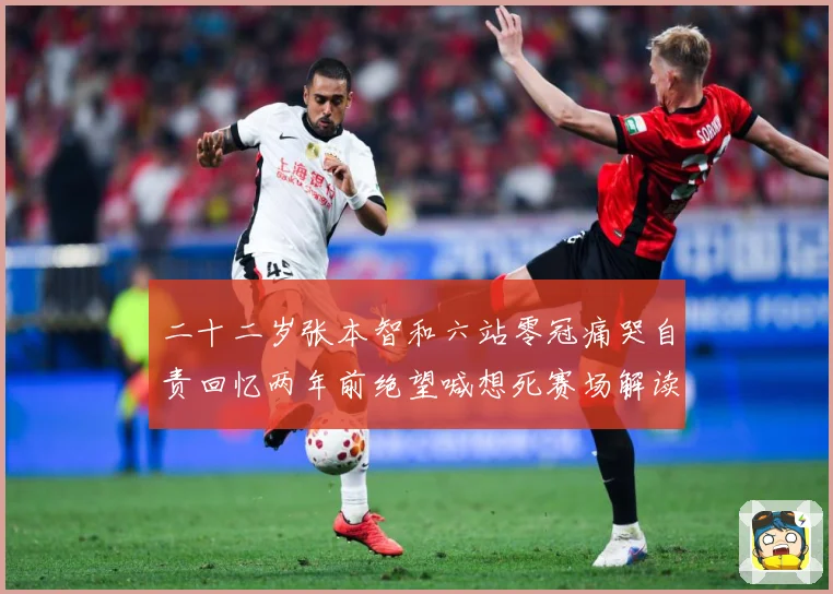 二十二岁张本智和六站零冠痛哭自责回忆两年前绝望喊想死赛场解读-深度解析