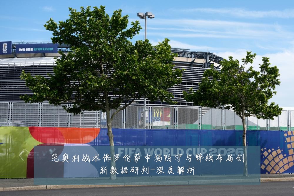 范奥利战术佛罗伦萨中场防守与锋线布局创新数据研判-深度解析