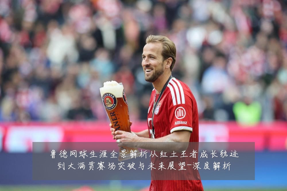 鲁德网球生涯全景解析从红土王者成长轨迹到大满贯赛场突破与未来展望-深度解析