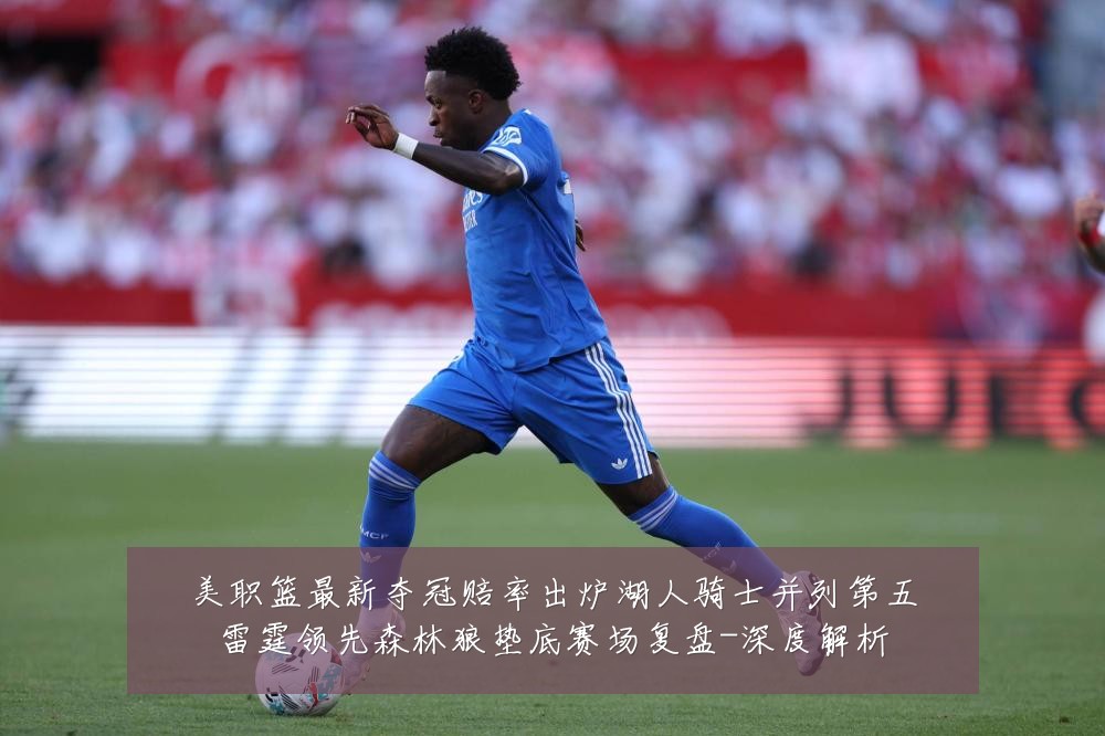 美职篮最新夺冠赔率出炉湖人骑士并列第五雷霆领先森林狼垫底赛场复盘-深度解析