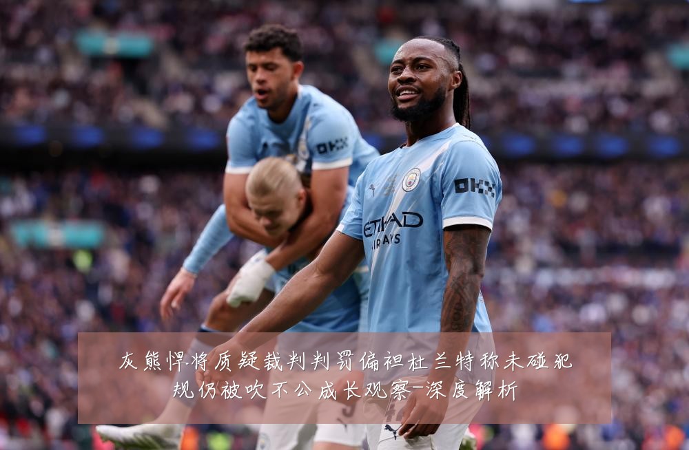灰熊悍将质疑裁判判罚偏袒杜兰特称未碰犯规仍被吹不公成长观察-深度解析