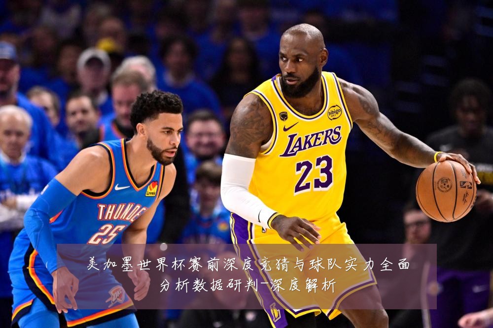 美加墨世界杯赛前深度竞猜与球队实力全面分析数据研判-深度解析