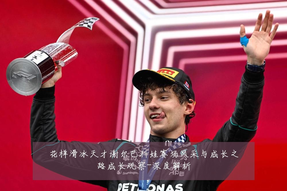 花样滑冰天才谢尔巴科娃赛场风采与成长之路成长观察-深度解析