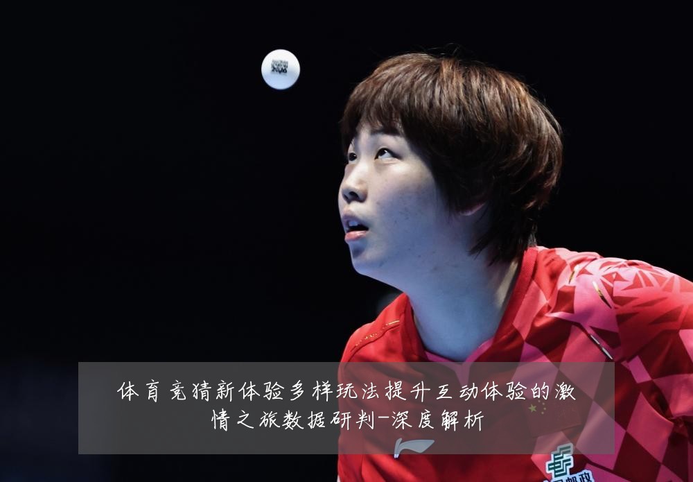 体育竞猜新体验多样玩法提升互动体验的激情之旅数据研判-深度解析