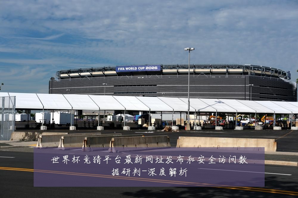世界杯竞猜平台最新网址发布和安全访问数据研判-深度解析