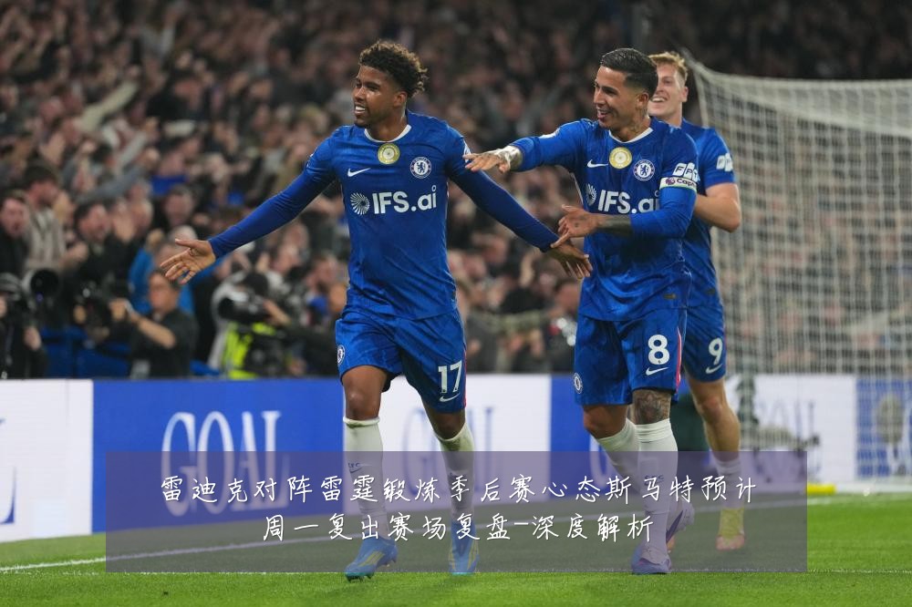 雷迪克对阵雷霆锻炼季后赛心态斯马特预计周一复出赛场复盘-深度解析